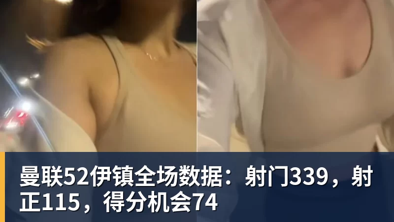 曼联52伊镇全场数据:射门339,射正115,得分机会74 - 雨燕直播 - 专业高清直播平台,随时随地观看精彩内容