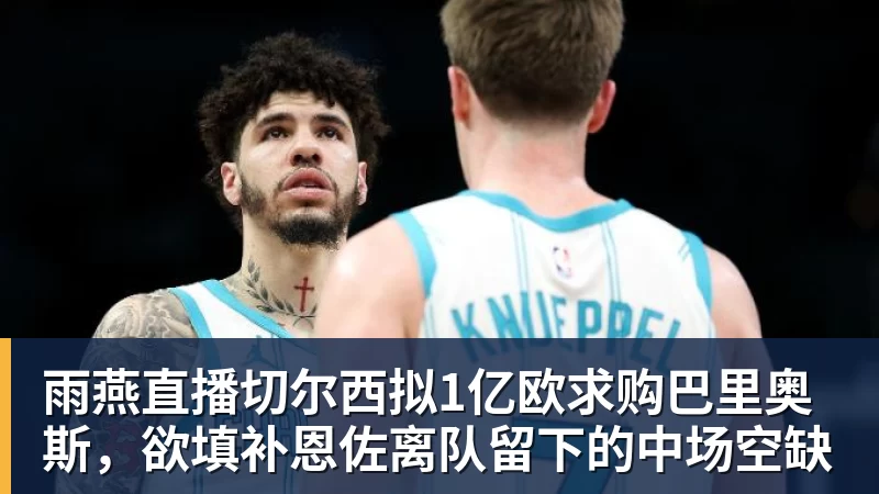 雨燕直播切尔西拟1亿欧求购巴里奥斯,欲填补恩佐离队留下的中场空缺 - 雨燕直播 - 专业高清直播平台,随时随地观看精彩内容